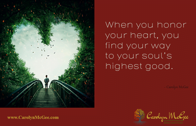 When you honor your heart, you find your way to your soul’s highest good.